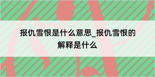 报仇雪恨是什么意思_报仇雪恨的解释是什么