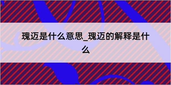 瑰迈是什么意思_瑰迈的解释是什么