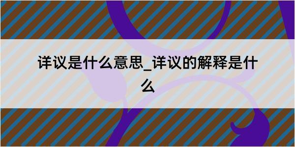 详议是什么意思_详议的解释是什么