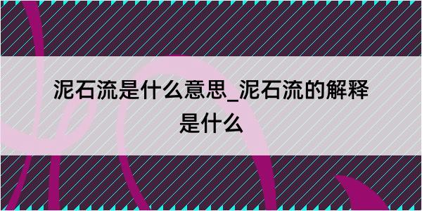 泥石流是什么意思_泥石流的解释是什么