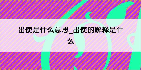 出使是什么意思_出使的解释是什么