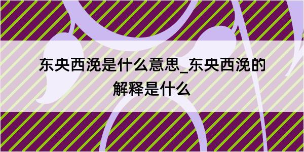 东央西浼是什么意思_东央西浼的解释是什么