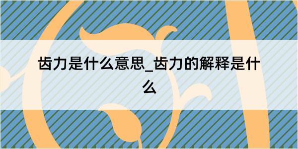 齿力是什么意思_齿力的解释是什么