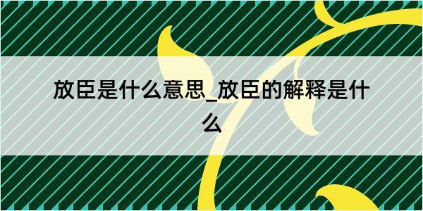 放臣是什么意思_放臣的解释是什么