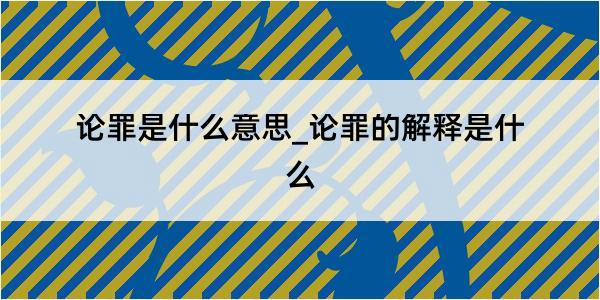 论罪是什么意思_论罪的解释是什么