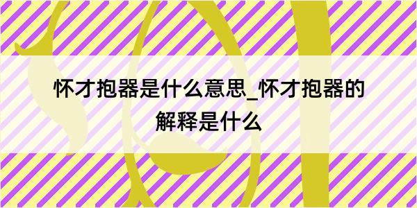 怀才抱器是什么意思_怀才抱器的解释是什么