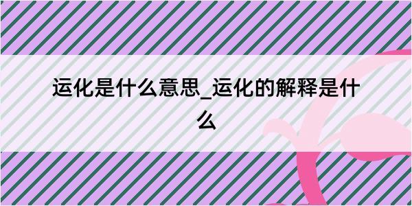 运化是什么意思_运化的解释是什么