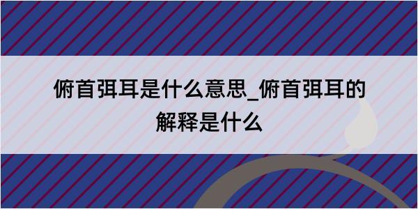 俯首弭耳是什么意思_俯首弭耳的解释是什么