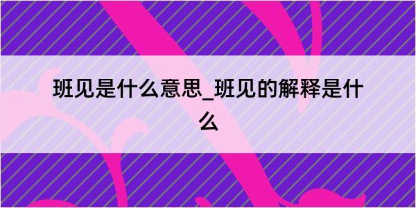 班见是什么意思_班见的解释是什么