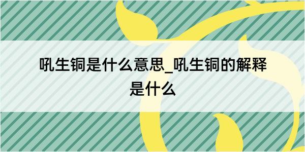 吼生铜是什么意思_吼生铜的解释是什么