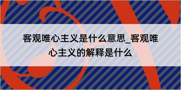 客观唯心主义是什么意思_客观唯心主义的解释是什么