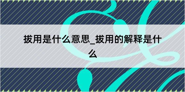 拔用是什么意思_拔用的解释是什么