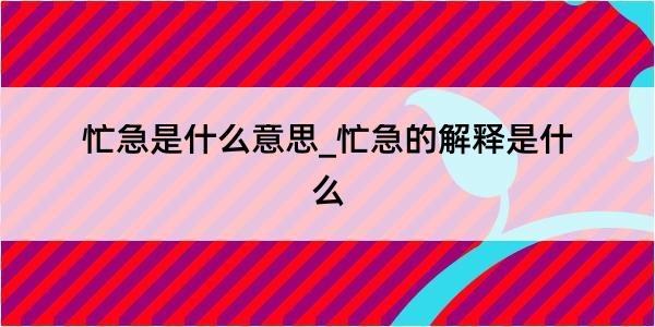 忙急是什么意思_忙急的解释是什么