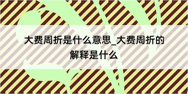 大费周折是什么意思_大费周折的解释是什么