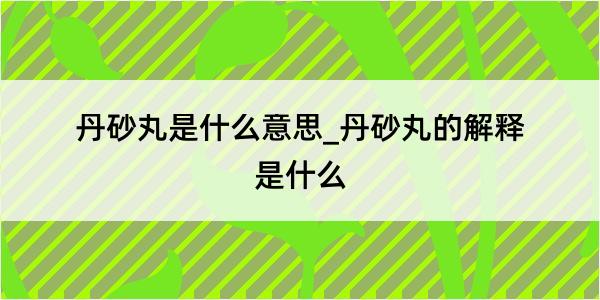 丹砂丸是什么意思_丹砂丸的解释是什么