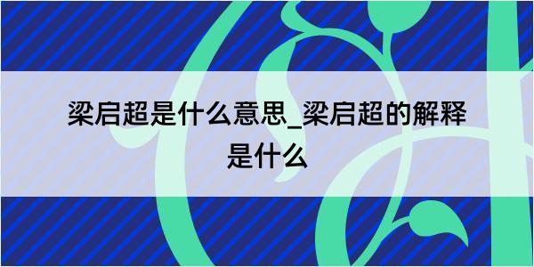 梁启超是什么意思_梁启超的解释是什么