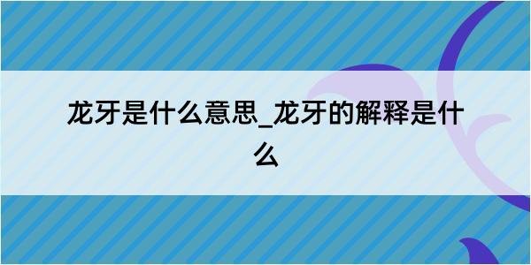 龙牙是什么意思_龙牙的解释是什么