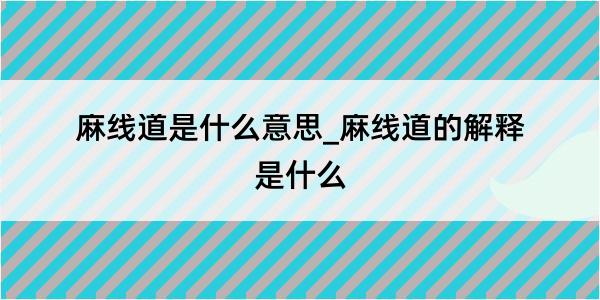 麻线道是什么意思_麻线道的解释是什么