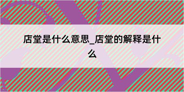 店堂是什么意思_店堂的解释是什么