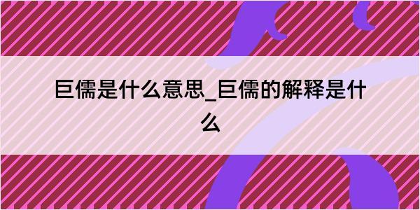 巨儒是什么意思_巨儒的解释是什么