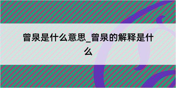 曾泉是什么意思_曾泉的解释是什么