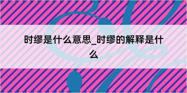 时缪是什么意思_时缪的解释是什么