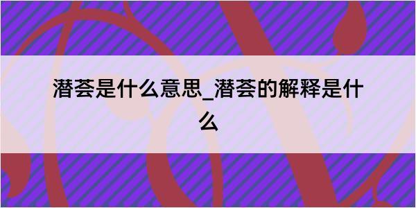 潜荟是什么意思_潜荟的解释是什么