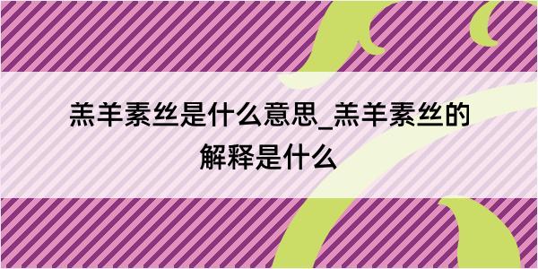 羔羊素丝是什么意思_羔羊素丝的解释是什么