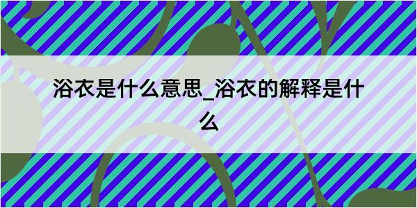 浴衣是什么意思_浴衣的解释是什么