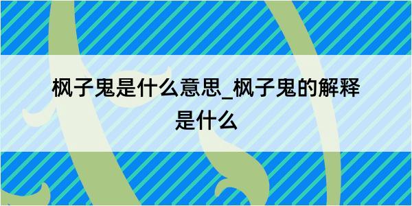 枫子鬼是什么意思_枫子鬼的解释是什么