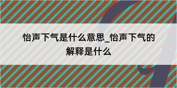 怡声下气是什么意思_怡声下气的解释是什么