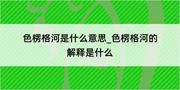 色楞格河是什么意思_色楞格河的解释是什么