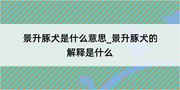 景升豚犬是什么意思_景升豚犬的解释是什么