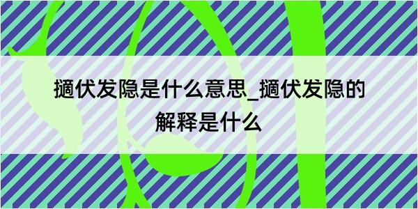 擿伏发隐是什么意思_擿伏发隐的解释是什么