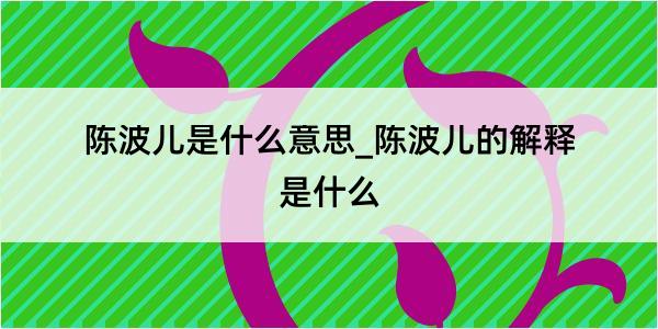 陈波儿是什么意思_陈波儿的解释是什么