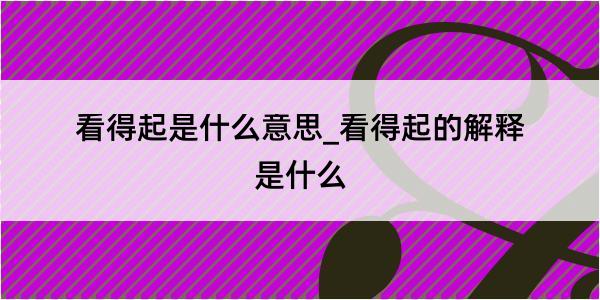 看得起是什么意思_看得起的解释是什么