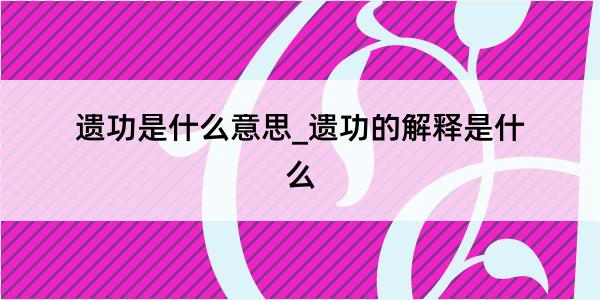 遗功是什么意思_遗功的解释是什么