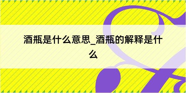 酒瓶是什么意思_酒瓶的解释是什么