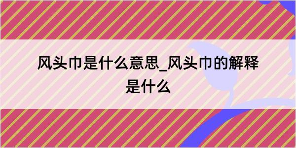 风头巾是什么意思_风头巾的解释是什么