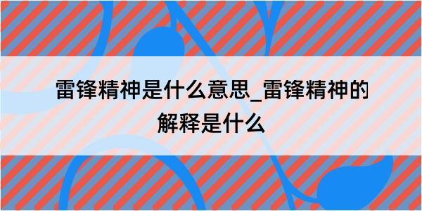 雷锋精神是什么意思_雷锋精神的解释是什么