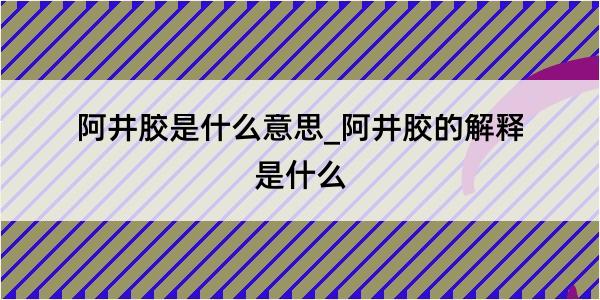 阿井胶是什么意思_阿井胶的解释是什么