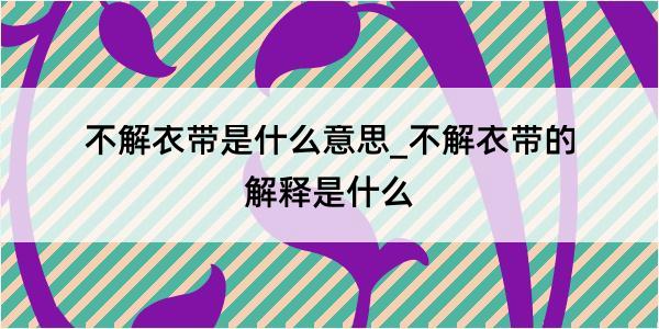 不解衣带是什么意思_不解衣带的解释是什么