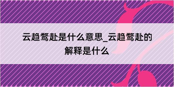 云趋鹜赴是什么意思_云趋鹜赴的解释是什么