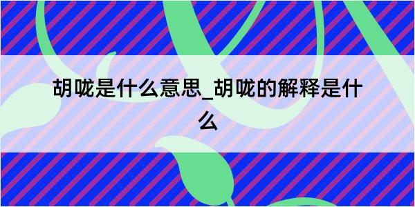 胡咙是什么意思_胡咙的解释是什么