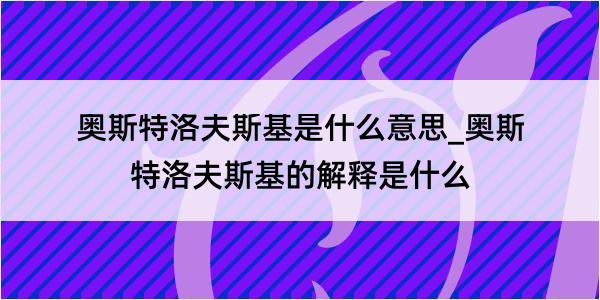 奥斯特洛夫斯基是什么意思_奥斯特洛夫斯基的解释是什么