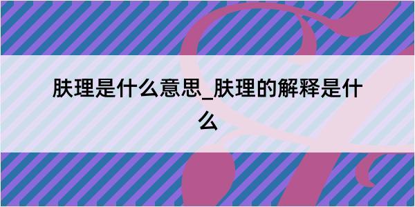 肤理是什么意思_肤理的解释是什么