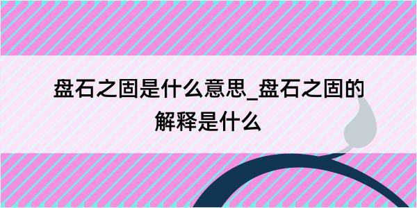 盘石之固是什么意思_盘石之固的解释是什么