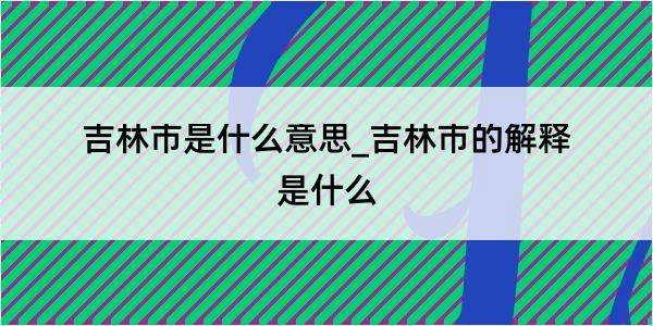 吉林市是什么意思_吉林市的解释是什么