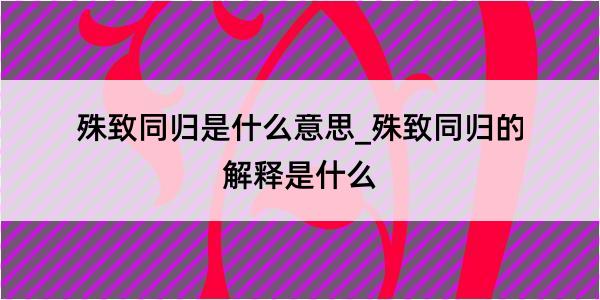 殊致同归是什么意思_殊致同归的解释是什么