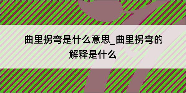 曲里拐弯是什么意思_曲里拐弯的解释是什么